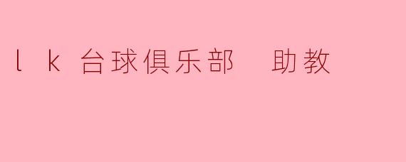 “在.lk台球俱乐部担任助教:从爱好者到专业指导的蜕变之旅”